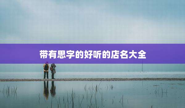 带有思字的好听的店名大全