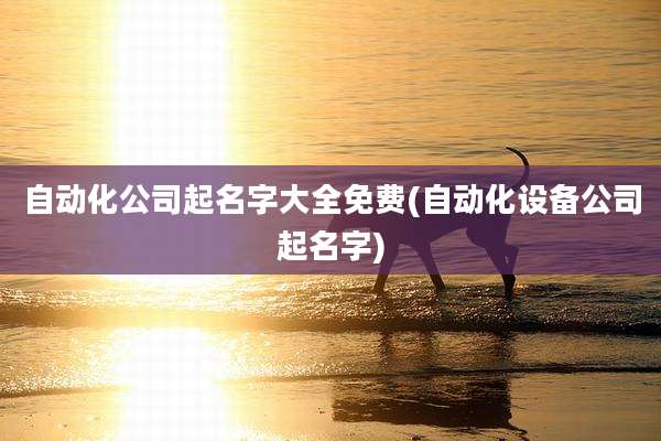 自动化公司起名字大全免费(自动化设备公司起名字)