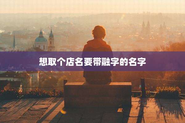 想取个店名要带融字的名字
