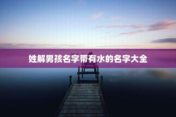 姓解男孩名字带有水的名字大全