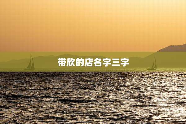 带欣的店名字三字