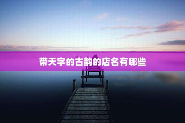 带天字的古韵的店名有哪些