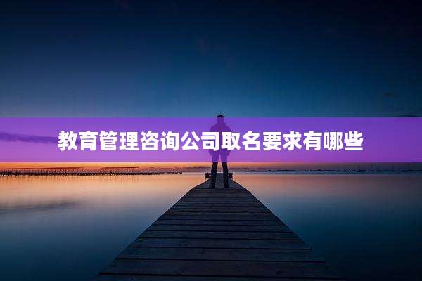 教育管理咨询公司取名要求有哪些