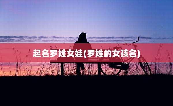 起名罗姓女娃(罗姓的女孩名)