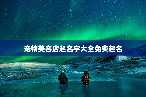 宠物美容店起名字大全免费起名