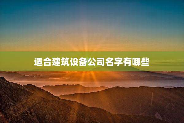 适合建筑设备公司名字有哪些