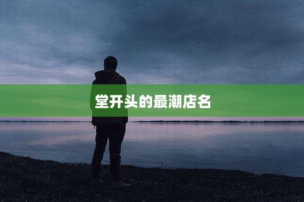 堂开头的最潮店名