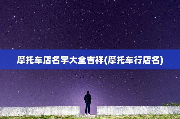 摩托车店名字大全吉祥(摩托车行店名)
