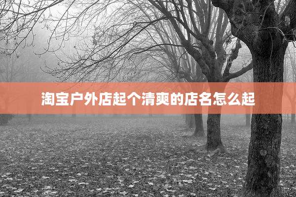 淘宝户外店起个清爽的店名怎么起