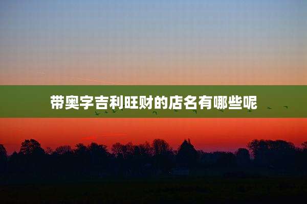 带奥字吉利旺财的店名有哪些呢