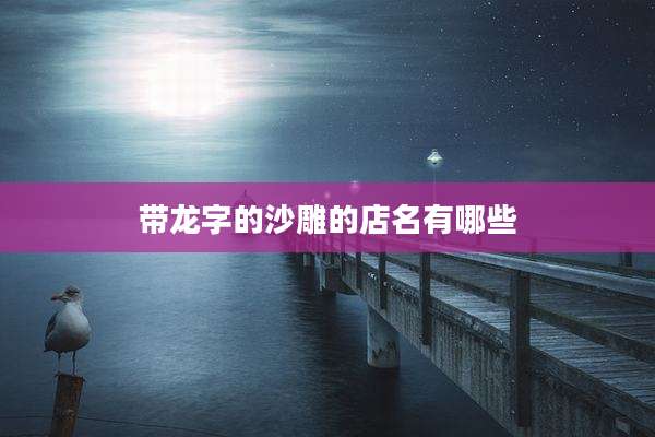 带龙字的沙雕的店名有哪些