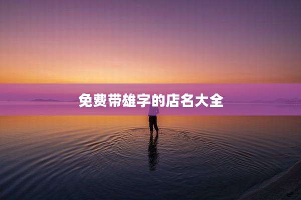 免费带雄字的店名大全