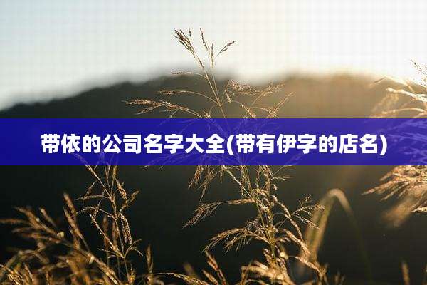带依的公司名字大全(带有伊字的店名)