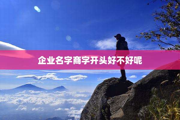 企业名字商字开头好不好呢