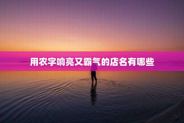 用农字响亮又霸气的店名有哪些