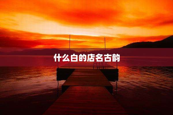 什么白的店名古韵