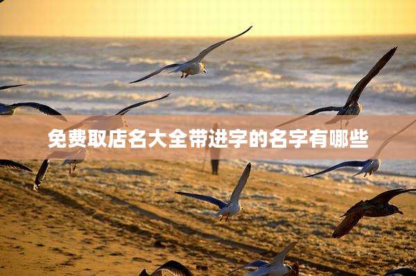 免费取店名大全带进字的名字有哪些