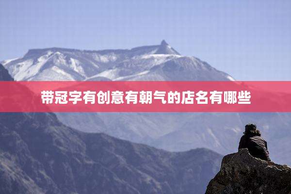 带冠字有创意有朝气的店名有哪些