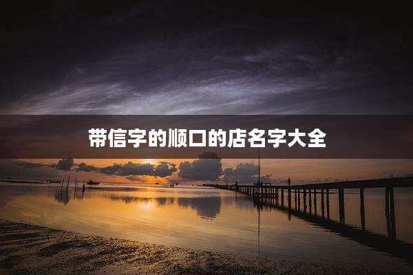 带信字的顺口的店名字大全