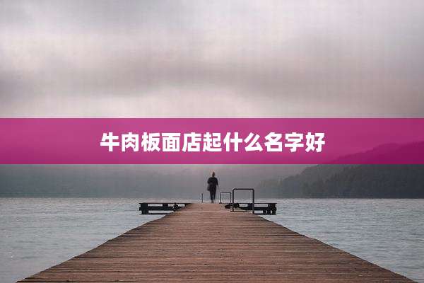 牛肉板面店起什么名字好