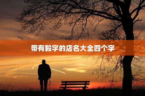 带有毅字的店名大全四个字