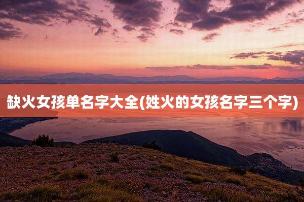 缺火女孩单名字大全(姓火的女孩名字三个字)