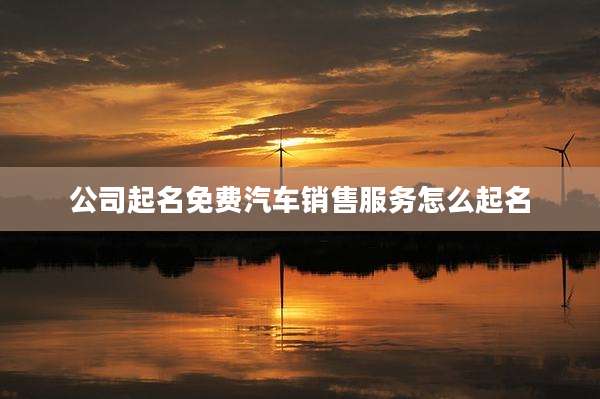 公司起名免费汽车销售服务怎么起名