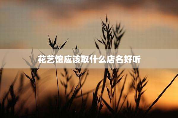 花艺馆应该取什么店名好听