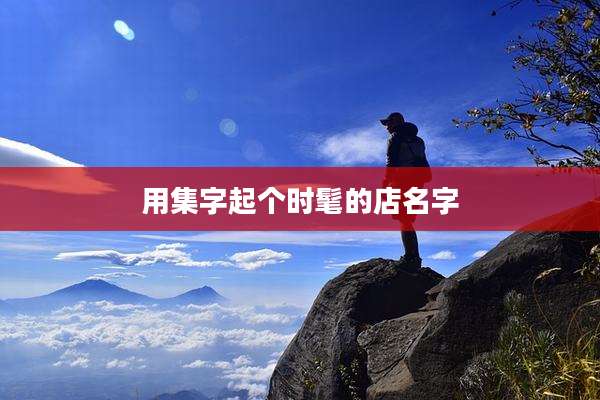 用集字起个时髦的店名字