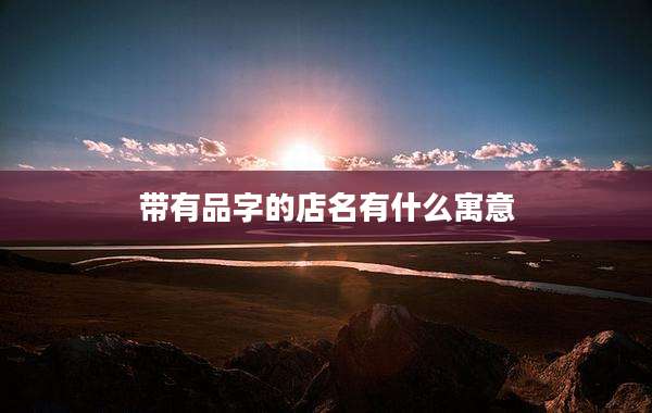 带有品字的店名有什么寓意