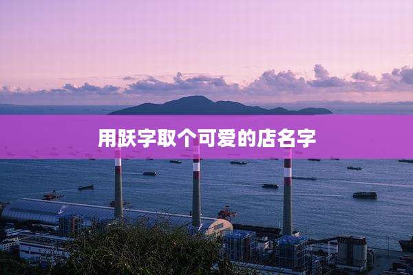 用跃字取个可爱的店名字