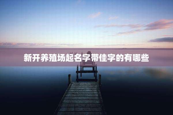 新开养殖场起名字带佳字的有哪些