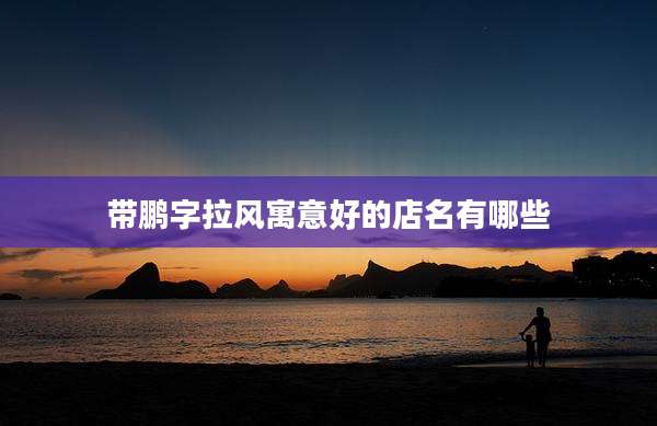 带鹏字拉风寓意好的店名有哪些