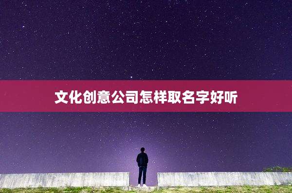 文化创意公司怎样取名字好听