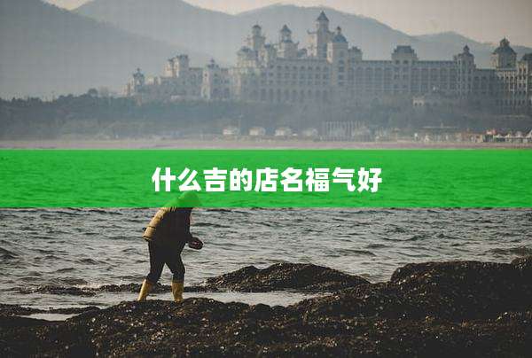 什么吉的店名福气好