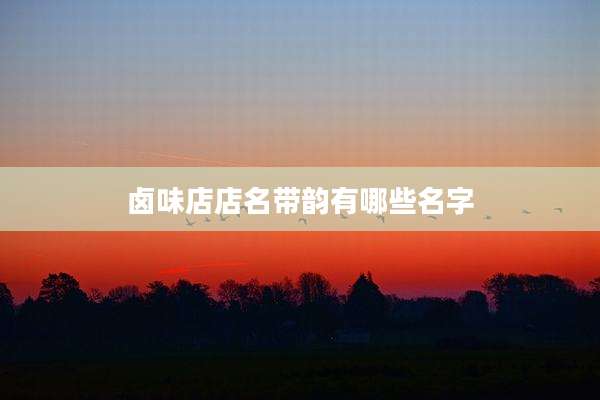 卤味店店名带韵有哪些名字