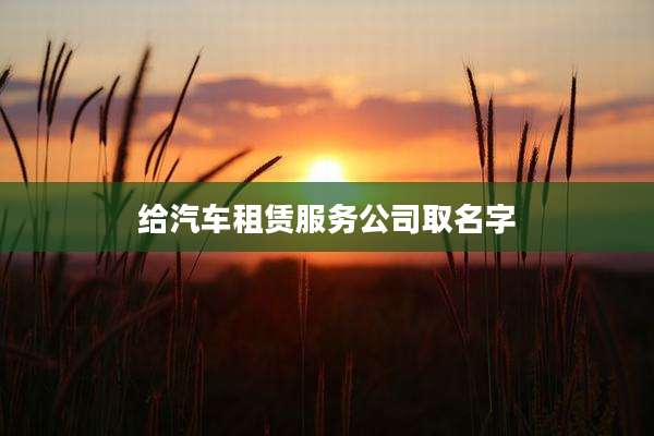 给汽车租赁服务公司取名字