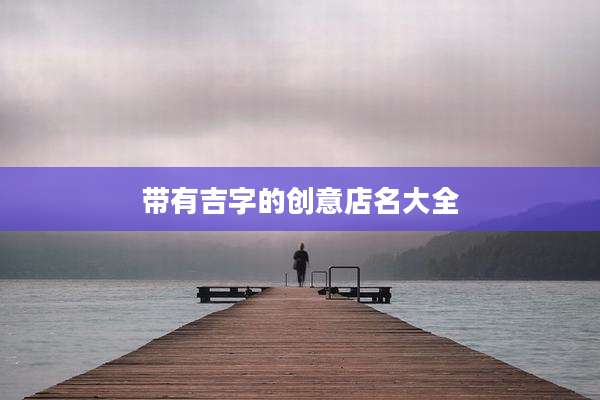 带有吉字的创意店名大全