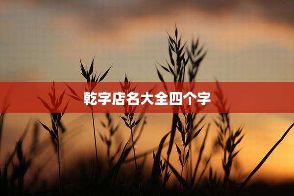 乾字店名大全四个字
