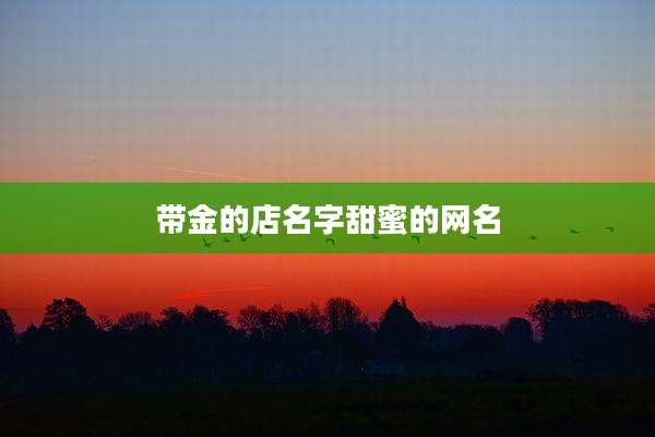 带金的店名字甜蜜的网名