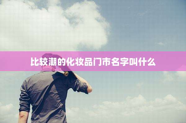 比较潮的化妆品门市名字叫什么