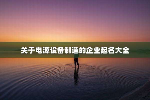 关于电源设备制造的企业起名大全