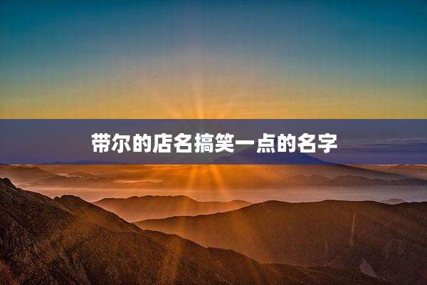 带尔的店名搞笑一点的名字