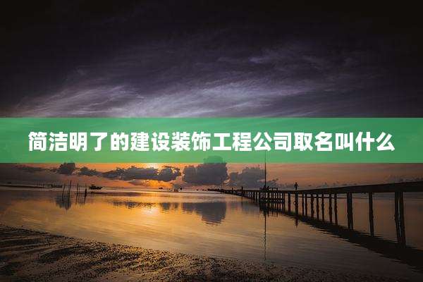 简洁明了的建设装饰工程公司取名叫什么