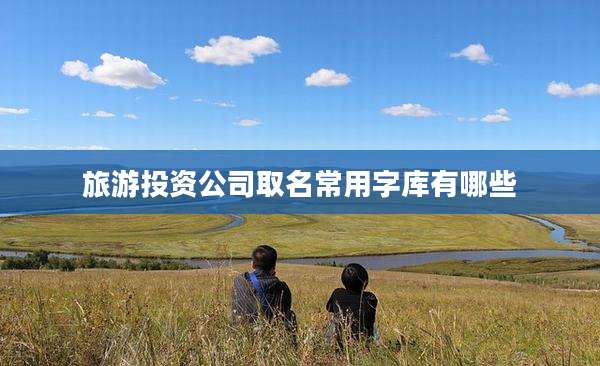 旅游投资公司取名常用字库有哪些