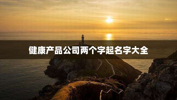 健康产品公司两个字起名字大全