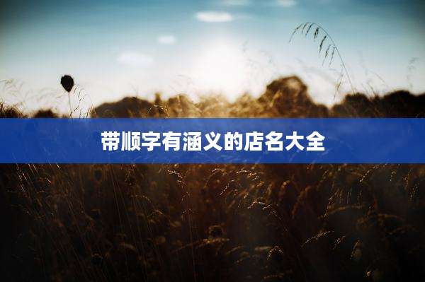 带顺字有涵义的店名大全