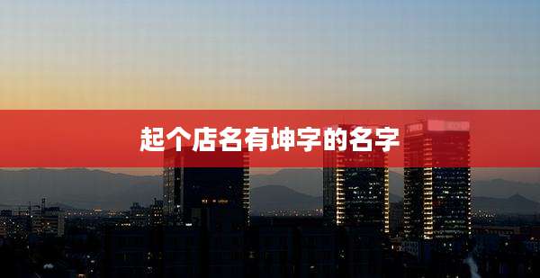起个店名有坤字的名字