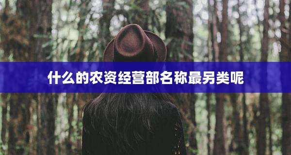 什么的农资经营部名称最另类呢