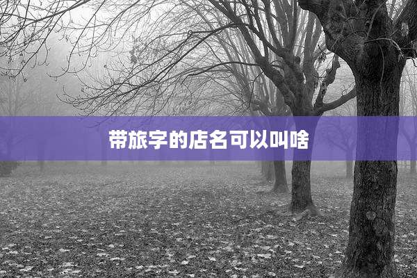 带旅字的店名可以叫啥